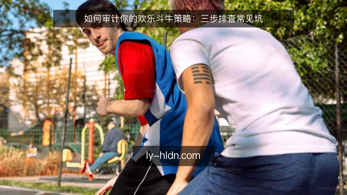 如何审计你的欢乐斗牛策略:三步排查常见坑