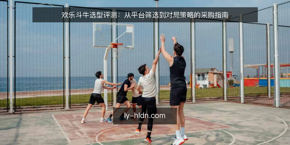 欢乐斗牛选型评测：从平台筛选到对局策略的采购指南 — 明确对局需求与选型边界 配图