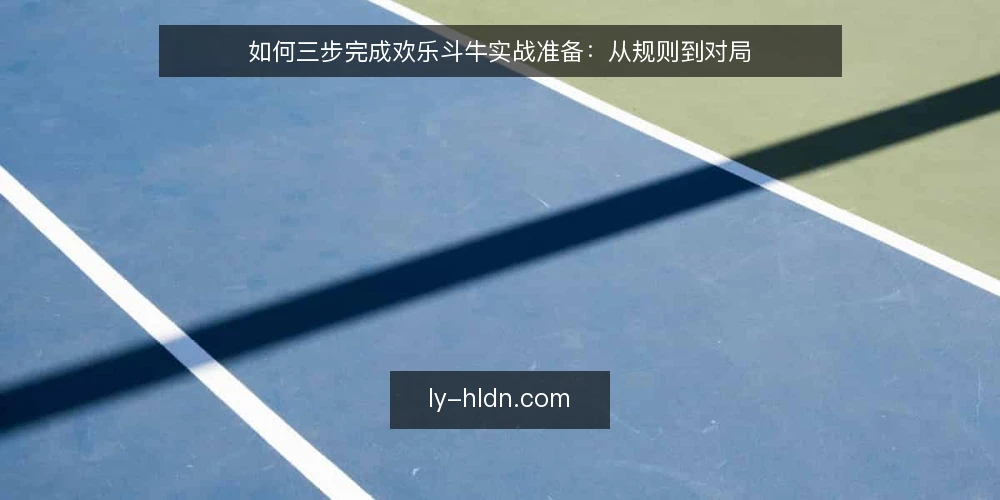 如何三步完成欢乐斗牛实战准备：从规则到对局 — 基线：确认规则边界与自身定位 配图