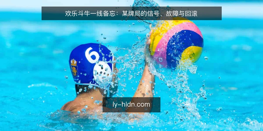 欢乐斗牛一线备忘：某牌局的信号、故障与回滚 — 现场先看哪些信号 配图