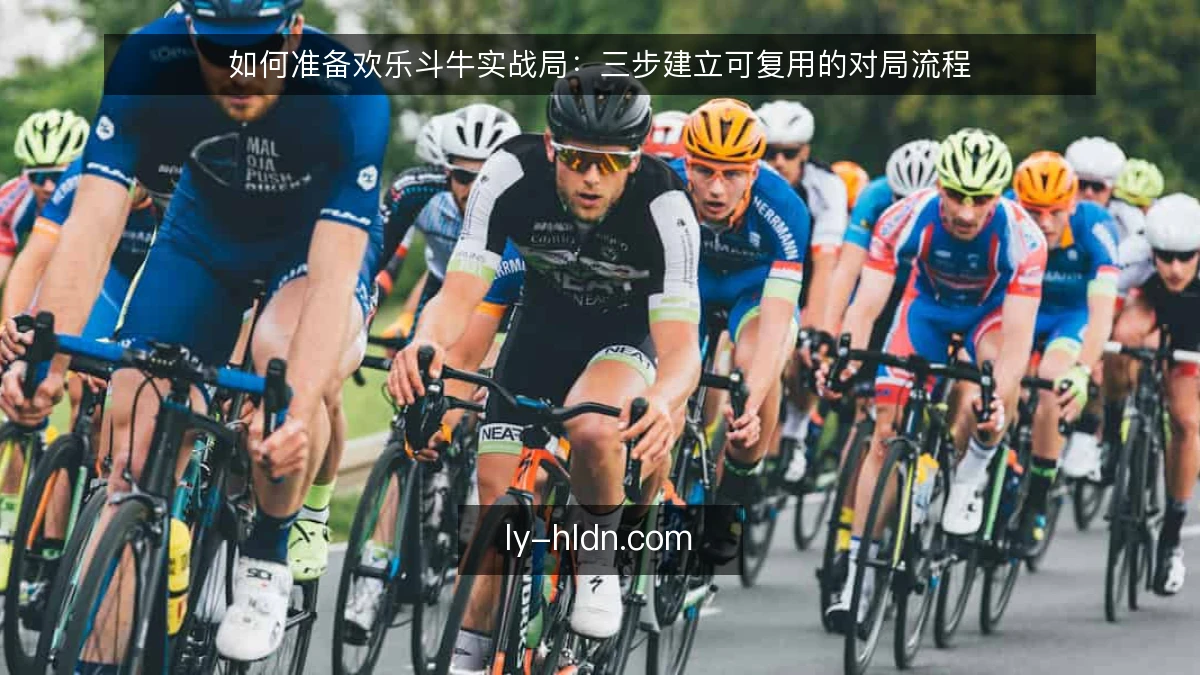 如何准备欢乐斗牛实战局：三步建立可复用的对局流程