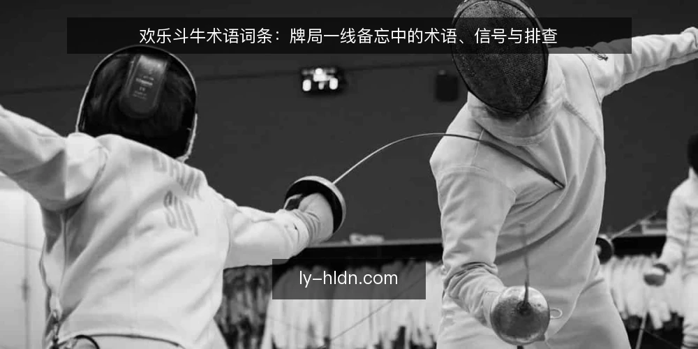 欢乐斗牛术语词条:牌局一线备忘中的术语、信号与排查 — 术语速览:牌局一线常见词条 配图