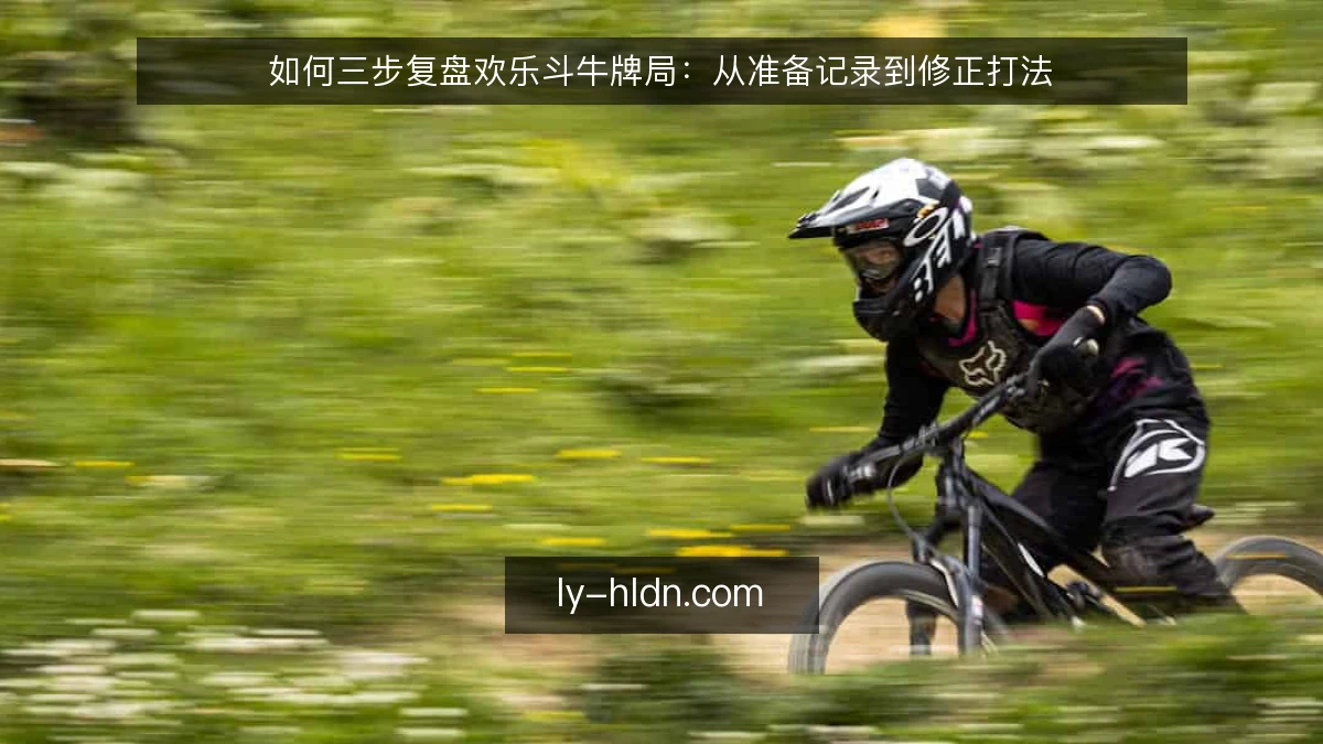 如何三步复盘欢乐斗牛牌局:从准备记录到修正打法
